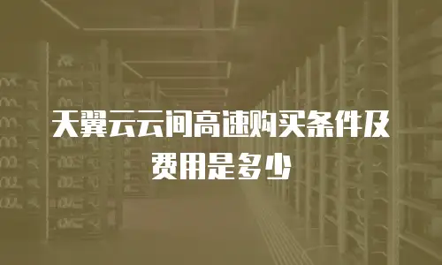 天翼云云间高速购买条件及费用是多少