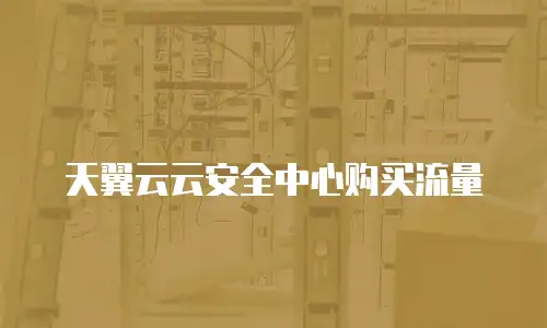 天翼云云安全中心购买流量