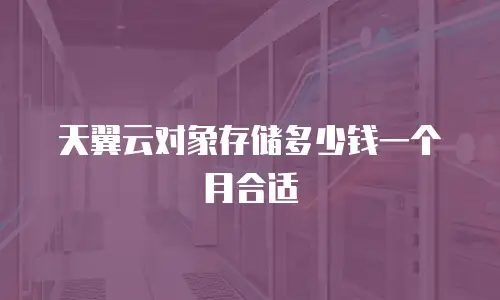 天翼云对象存储多少钱一个月合适
