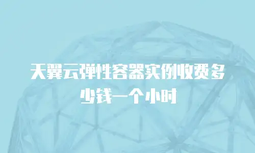 天翼云弹性容器实例收费多少钱一个小时