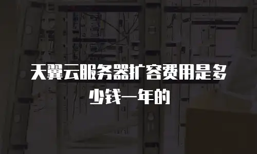 天翼云服务器扩容费用是多少钱一年的