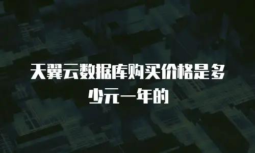 天翼云数据库购买价格是多少元一年的