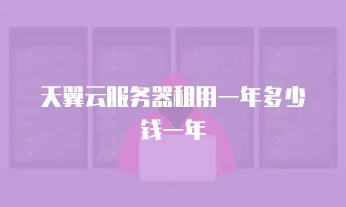 天翼云服务器租用一年多少钱一年