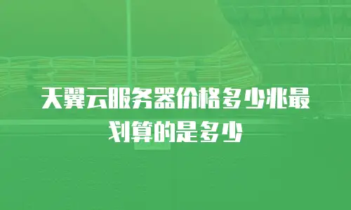 天翼云服务器价格多少兆最划算的是多少