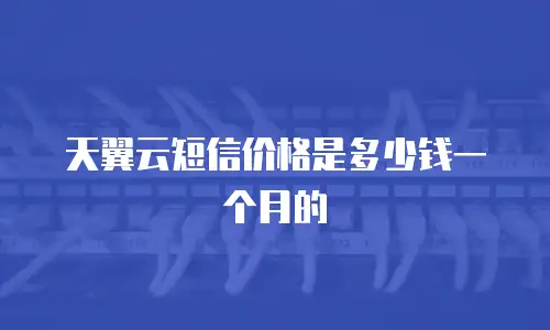 天翼云短信价格是多少钱一个月的