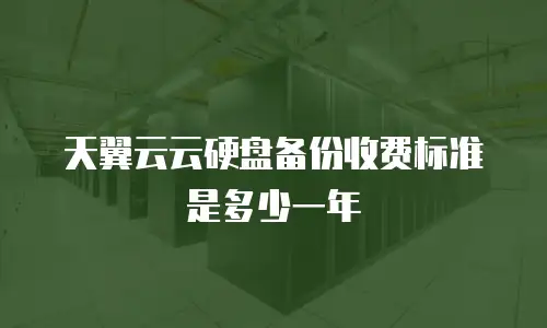 天翼云云硬盘备份收费标准是多少一年