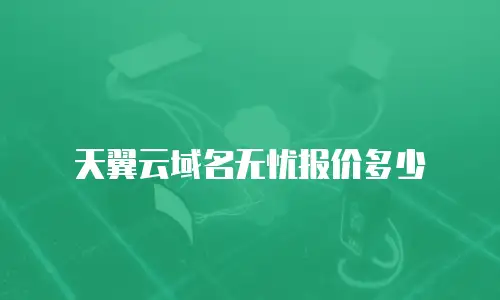 天翼云域名无忧报价多少