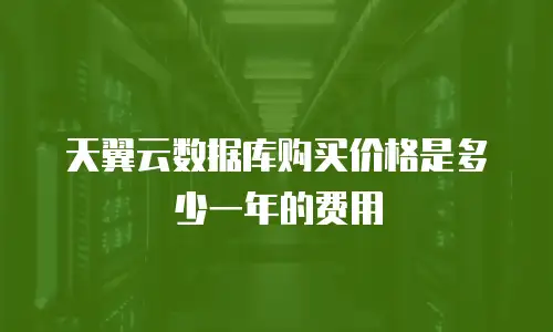 天翼云数据库购买价格是多少一年的费用