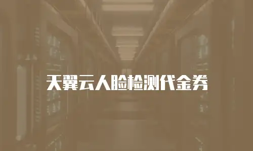 天翼云人脸检测代金券