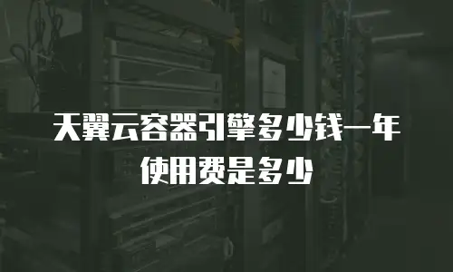 天翼云容器引擎多少钱一年使用费是多少