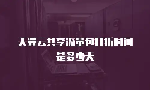 天翼云共享流量包打折时间是多少天