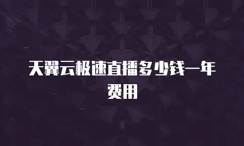 天翼云极速直播多少钱一年费用