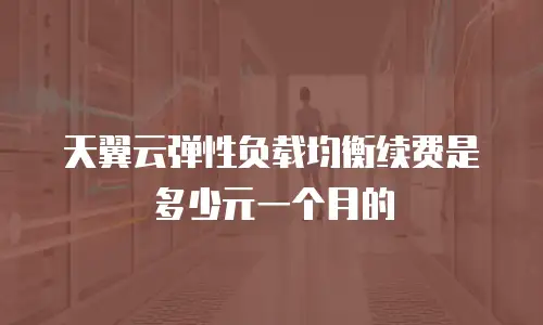 天翼云弹性负载均衡续费是多少元一个月的