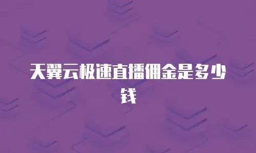 天翼云极速直播佣金是多少钱