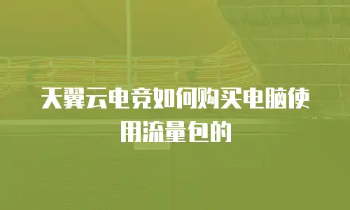 天翼云电竞如何购买电脑使用流量包的