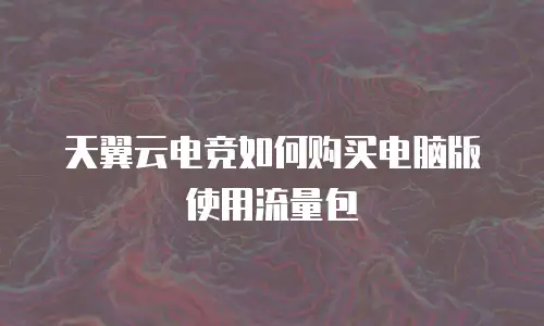 天翼云电竞如何购买电脑版使用流量包