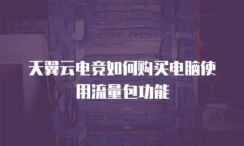 天翼云电竞如何购买电脑使用流量包功能