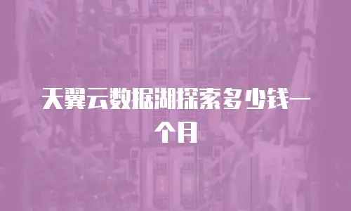 天翼云数据湖探索多少钱一个月