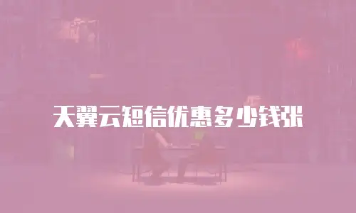 天翼云短信优惠多少钱张