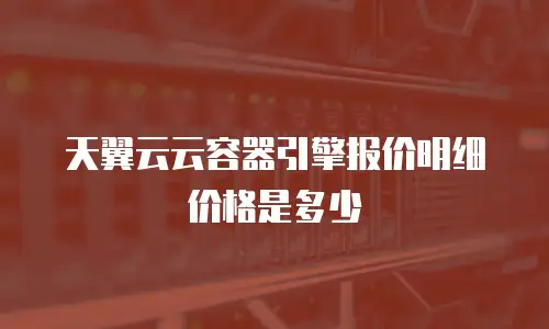 天翼云云容器引擎报价明细价格是多少