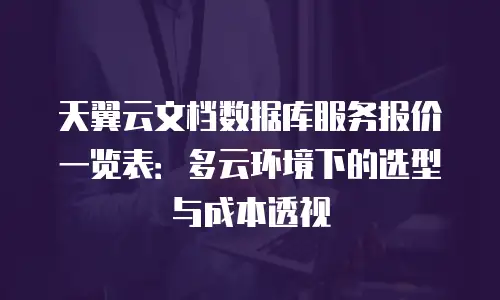 天翼云文档数据库服务报价一览表：多云环境下的选型与成本透视