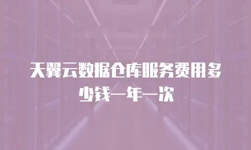 天翼云数据仓库服务费用多少钱一年一次