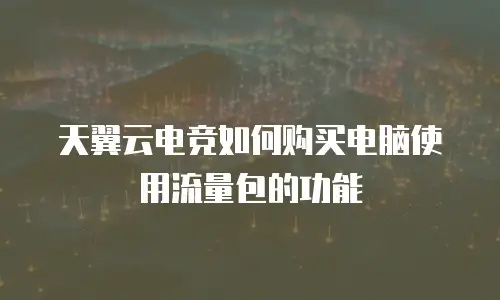 天翼云电竞如何购买电脑使用流量包的功能