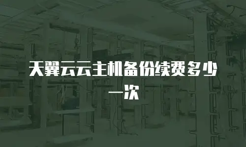 天翼云云主机备份续费多少一次
