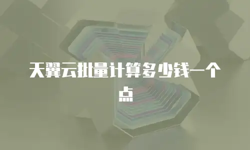 天翼云批量计算多少钱一个点