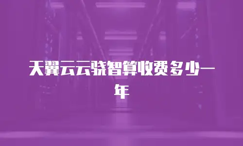 天翼云云骁智算收费多少一年