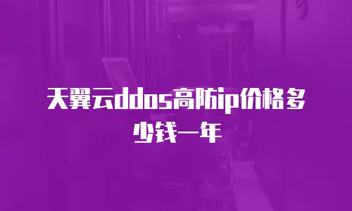 天翼云ddos高防ip价格多少钱一年