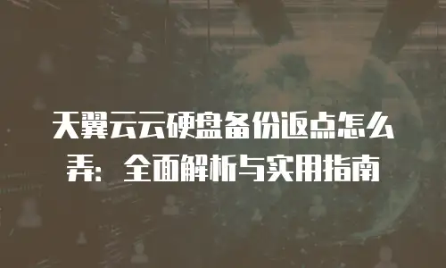 天翼云云硬盘备份返点怎么弄：全面解析与实用指南