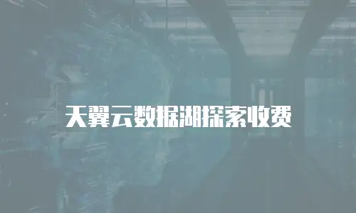 天翼云数据湖探索收费