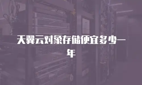 天翼云对象存储便宜多少一年