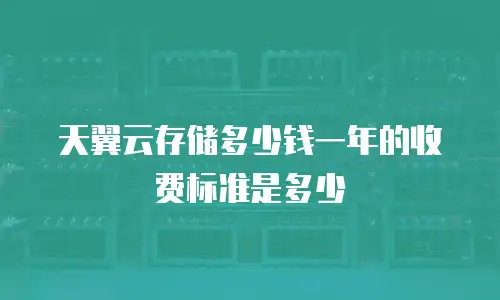 天翼云存储多少钱一年的收费标准是多少