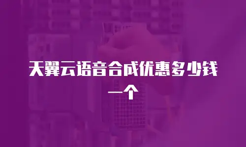 天翼云语音合成优惠多少钱一个