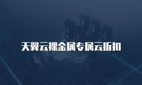 天翼云裸金属专属云折扣