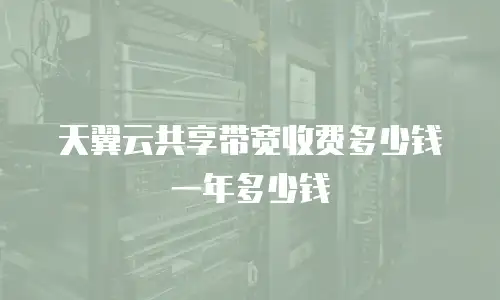 天翼云共享带宽收费多少钱一年多少钱