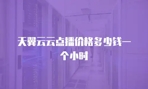 天翼云云点播价格多少钱一个小时