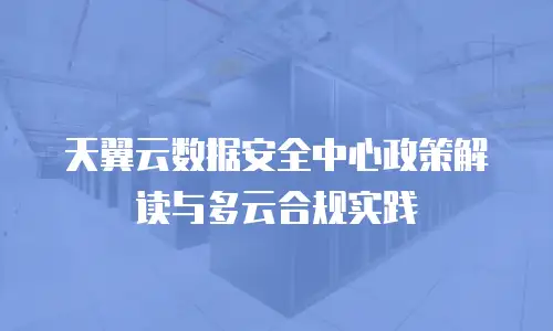 天翼云数据安全中心政策解读与多云合规实践