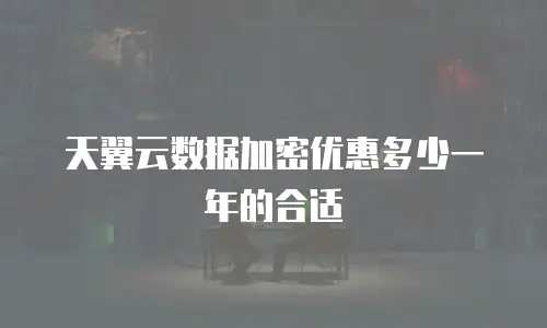 天翼云数据加密优惠多少一年的合适