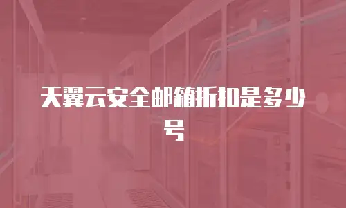 天翼云安全邮箱折扣是多少号