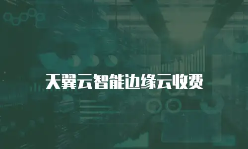 天翼云智能边缘云收费
