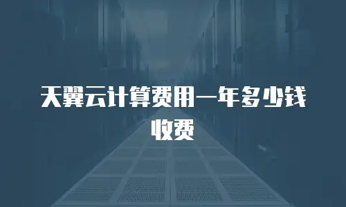 天翼云计算费用一年多少钱收费