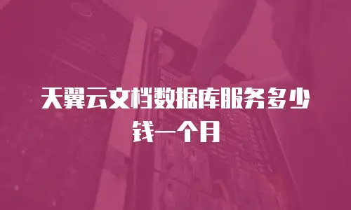 天翼云文档数据库服务多少钱一个月