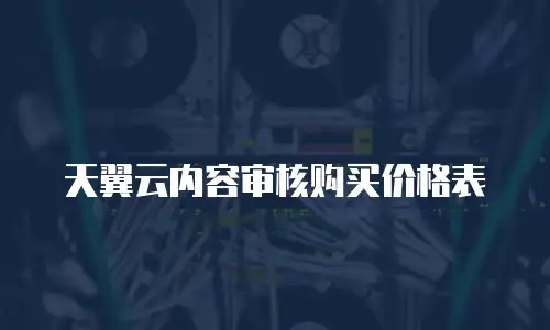 天翼云内容审核购买价格表