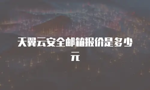 天翼云安全邮箱报价是多少元