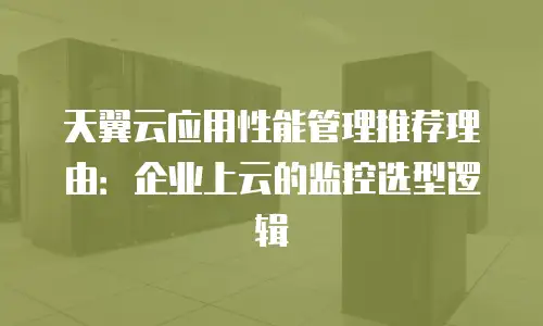 天翼云应用性能管理推荐理由：企业上云的监控选型逻辑
