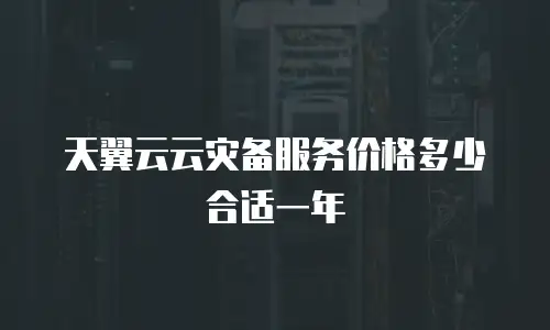 天翼云云灾备服务价格多少合适一年