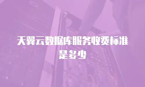天翼云数据库服务收费标准是多少